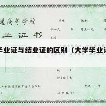 大学毕业证与结业证的区别（大学毕业证和结业证）