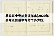 黑龙江中专毕业证样本(2020年黑龙江普通中专做个多少钱）