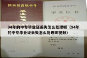 94年的中专毕业证丢失怎么处理呢（94年的中专毕业证丢失怎么处理呢视频）