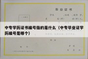 中专学历证书编号指的是什么（中专毕业证学历编号是哪个）