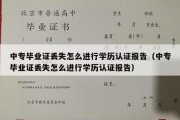 中专毕业证丢失怎么进行学历认证报告（中专毕业证丢失怎么进行学历认证报告）