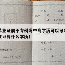 中专毕业证属于专科吗中专学历可以考吗（中专毕业证算什么学历）