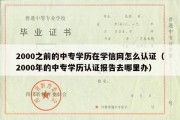 2000之前的中专学历在学信网怎么认证（2000年的中专学历认证报告去哪里办）