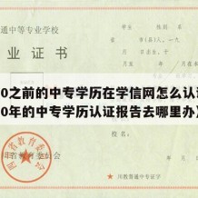 2000之前的中专学历在学信网怎么认证（2000年的中专学历认证报告去哪里办）