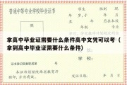 拿高中毕业证需要什么条件高中文凭可以考（拿到高中毕业证需要什么条件）