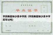 学历断层缺少高中学历（学历断层缺少高中学历可以吗）