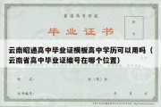 云南昭通高中毕业证模板高中学历可以用吗（云南省高中毕业证编号在哪个位置）