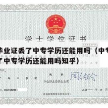 中专毕业证丢了中专学历还能用吗（中专毕业证丢了中专学历还能用吗知乎）