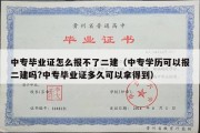 中专毕业证怎么报不了二建（中专学历可以报二建吗?中专毕业证多久可以拿得到）