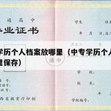 中专学历个人档案放哪里（中专学历个人档案放哪里保存）