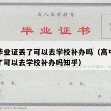 高中毕业证丢了可以去学校补办吗（高中毕业证丢了可以去学校补办吗知乎）