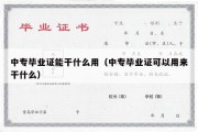 中专毕业证能干什么用（中专毕业证可以用来干什么）