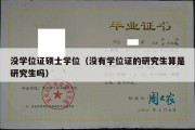 没学位证硕士学位（没有学位证的研究生算是研究生吗）