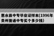 惠水县中专毕业证样本(1996年贵州普通中专买个多少钱）