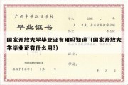 国家开放大学毕业证有用吗知道（国家开放大学毕业证有什么用?）