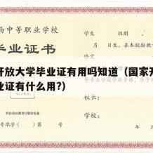 国家开放大学毕业证有用吗知道（国家开放大学毕业证有什么用?）