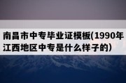 南昌市中专毕业证模板(1990年江西地区中专是什么样子的）