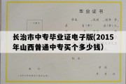 长治市中专毕业证电子版(2015年山西普通中专买个多少钱）