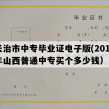 长治市中专毕业证电子版(2015年山西普通中专买个多少钱）