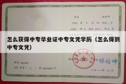 怎么获得中专毕业证中专文凭学历（怎么得到中专文凭）