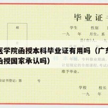 广东医学院函授本科毕业证有用吗（广东医科大学函授国家承认吗）