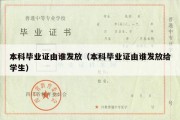 本科毕业证由谁发放（本科毕业证由谁发放给学生）