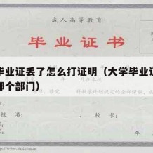 大学毕业证丢了怎么打证明（大学毕业证丢了联系哪个部门）