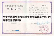 中专学历是中等专科吗中专学历是高中吗（中专学历是职高吗）