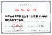 50岁女中专学历适合考什么证书（50岁的女同志能考什么证）