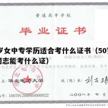 50岁女中专学历适合考什么证书（50岁的女同志能考什么证）