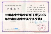 兰州市中专毕业证电子版(2005年甘肃普通中专买个多少钱）