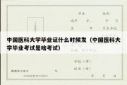 中国医科大学毕业证什么时候发（中国医科大学毕业考试是啥考试）