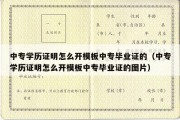 中专学历证明怎么开模板中专毕业证的（中专学历证明怎么开模板中专毕业证的图片）