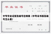 中专毕业证报告编号在哪里（中专证书报告编号怎么看）