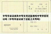 中专毕业证丢失中专文凭还能用吗中专学历可以吗（中专毕业证丢了还能上大专吗）