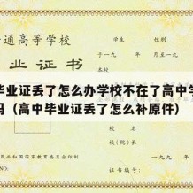 高中毕业证丢了怎么办学校不在了高中学历还能用吗（高中毕业证丢了怎么补原件）