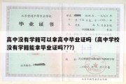 高中没有学籍可以拿高中毕业证吗（高中学校没有学籍能拿毕业证吗???）