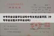 中专毕业证是学位证吗中专文凭还是学历（中专毕业证是大学毕业证吗）