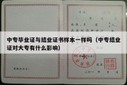 中专毕业证与结业证书样本一样吗（中专结业证对大专有什么影响）