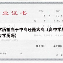 高中学历相当于中专还是大专（高中学历等同于中专学历吗）