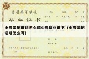 中专学历证明怎么填中专毕业证书（中专学历证明怎么写）