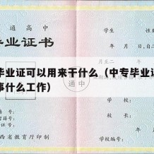 中专毕业证可以用来干什么（中专毕业证的可以从事什么工作）