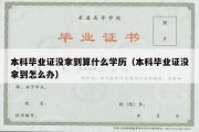 本科毕业证没拿到算什么学历（本科毕业证没拿到怎么办）