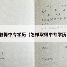 怎样取得中专学历（怎样取得中专学历证明）