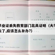 大学毕业证丢失教育部门出具证明（大学毕业证遗失了,应该怎么补办?）