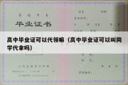 高中毕业证可以代领嘛（高中毕业证可以叫同学代拿吗）