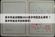 高中毕业证模板2021高中学历怎么填写（高中毕业证书怎样填写）