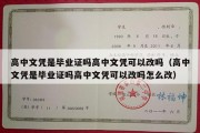 高中文凭是毕业证吗高中文凭可以改吗（高中文凭是毕业证吗高中文凭可以改吗怎么改）