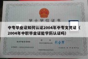 中专毕业证如何认证2004年中专文凭证（2004年中职毕业证能学历认证吗）