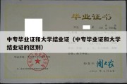 中专毕业证和大学结业证（中专毕业证和大学结业证的区别）